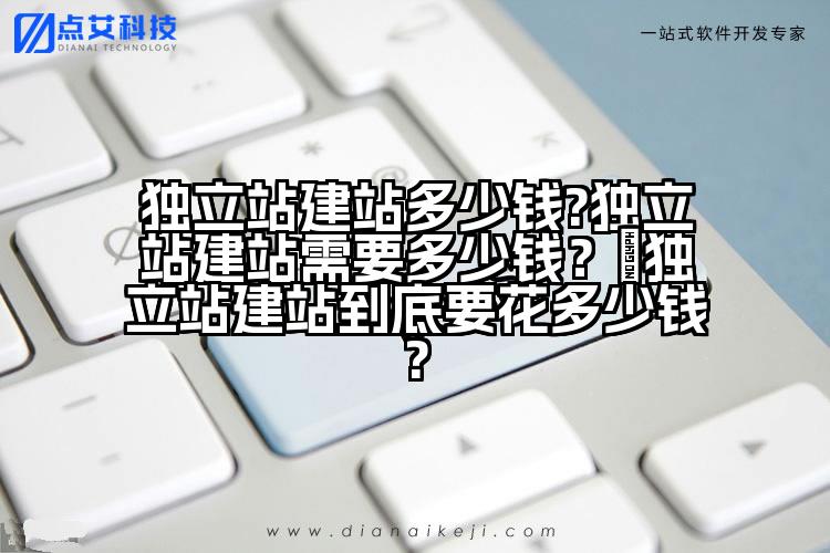 独立站建站多少钱?独立站建站需要多少钱?独立站建站到底要花多少钱?