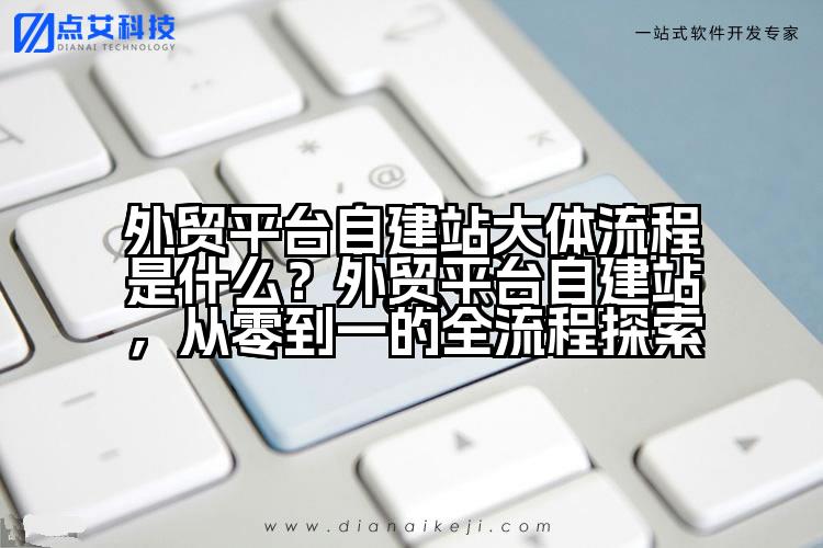 外贸平台自建站大体流程是什么?外贸平台自建站,从零到一的全流程探索