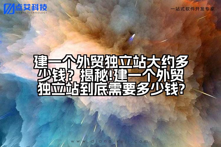 建一个外贸独立站大约多少钱?揭秘!建一个外贸独立站到底需要多少钱?