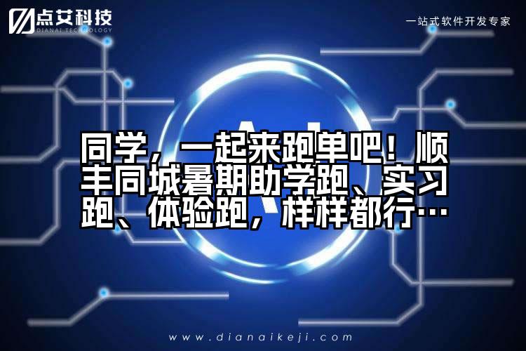 同学，一起来跑单吧！顺丰同城暑期助学跑、实习跑、体验跑，样样都行…
