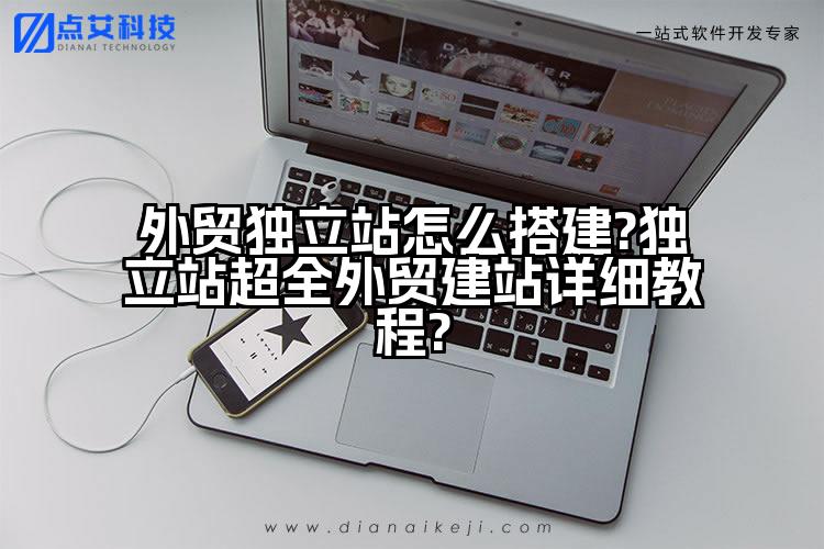 外贸独立站怎么搭建?独立站超全外贸建站详细教程?