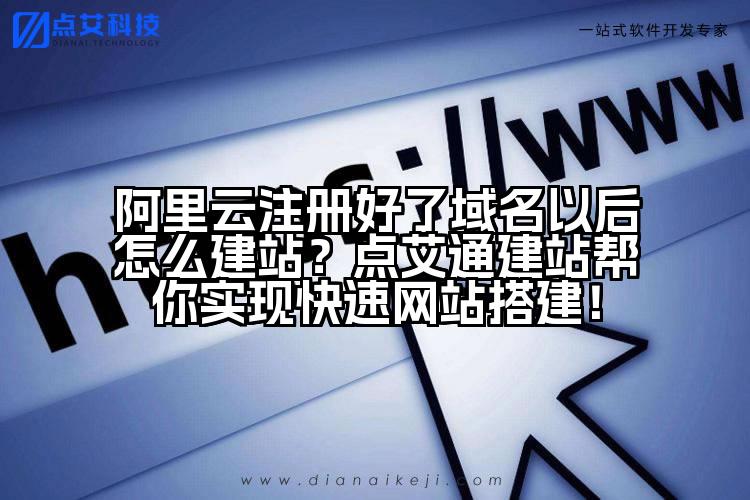 阿里云注册好了域名以后怎么建站?点艾通建站帮你实现快速网站搭建!