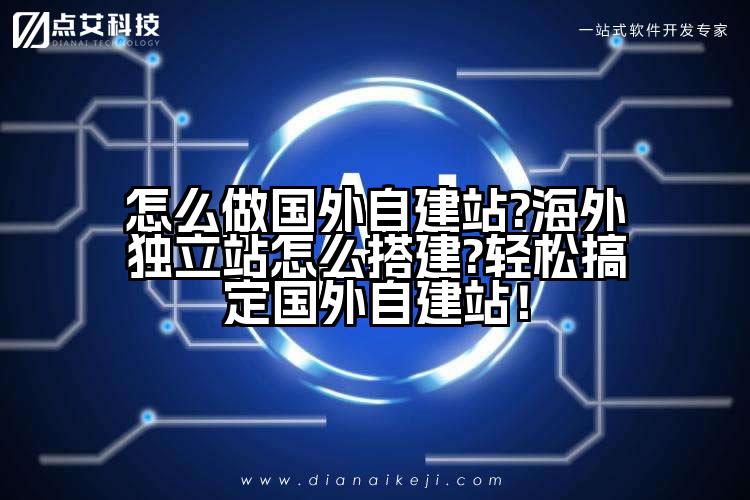 怎么做国外自建站?海外独立站怎么搭建?轻松搞定国外自建站!