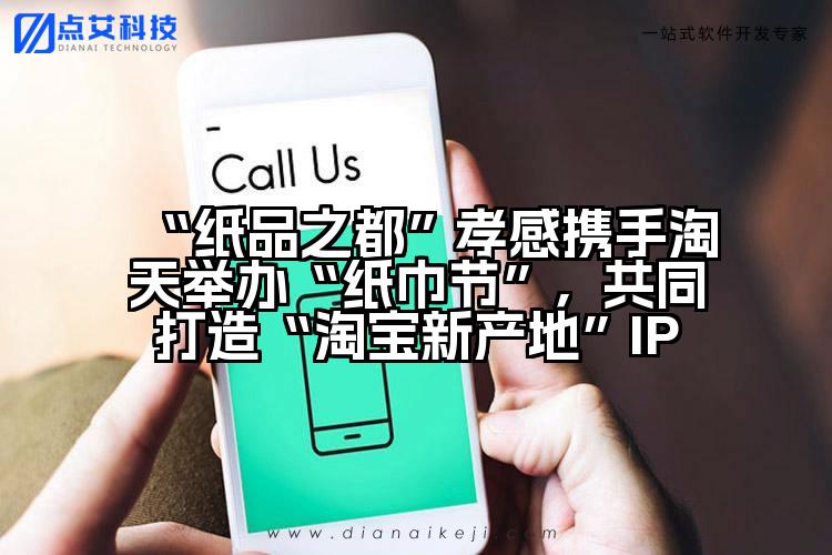 “纸品之都”孝感携手淘天举办“纸巾节”,共同打造“淘宝新产地”IP