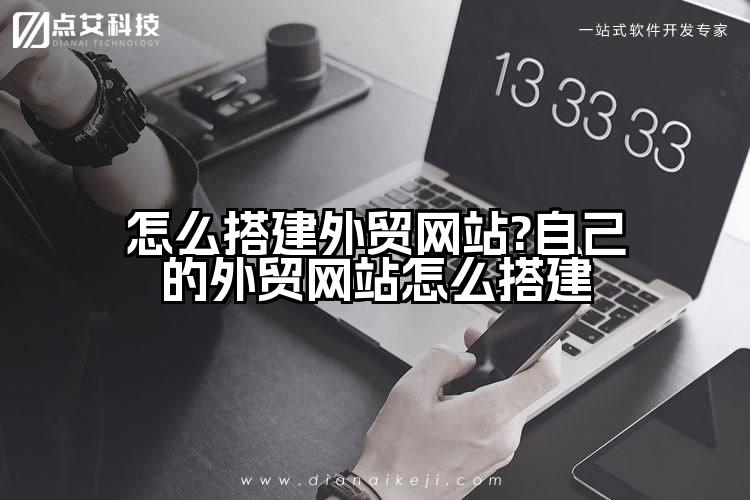 怎么搭建外贸网站?自己的外贸网站怎么搭建