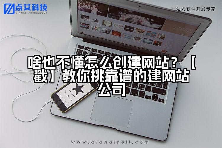 啥也不懂怎么创建网站?【戳】教你挑靠谱的建网站公司