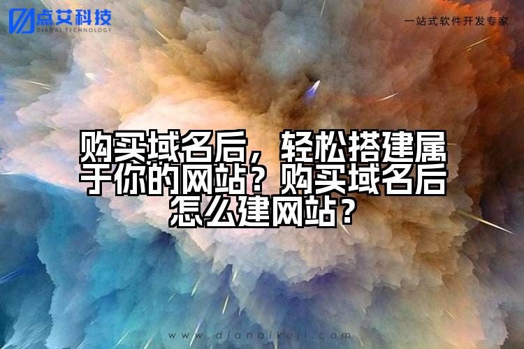 购买域名后，轻松搭建属于你的网站？购买域名后怎么建网站？