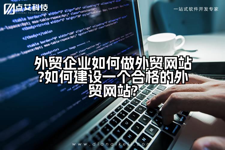 外贸企业如何做外贸网站?如何建设一个合格的外贸网站?